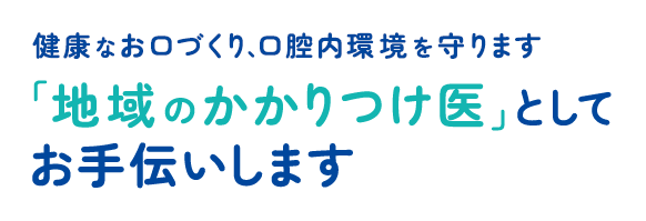 健康なお口づくり、口腔内環境を守ります。「地域のかかりつけ医」としてお手伝いします。